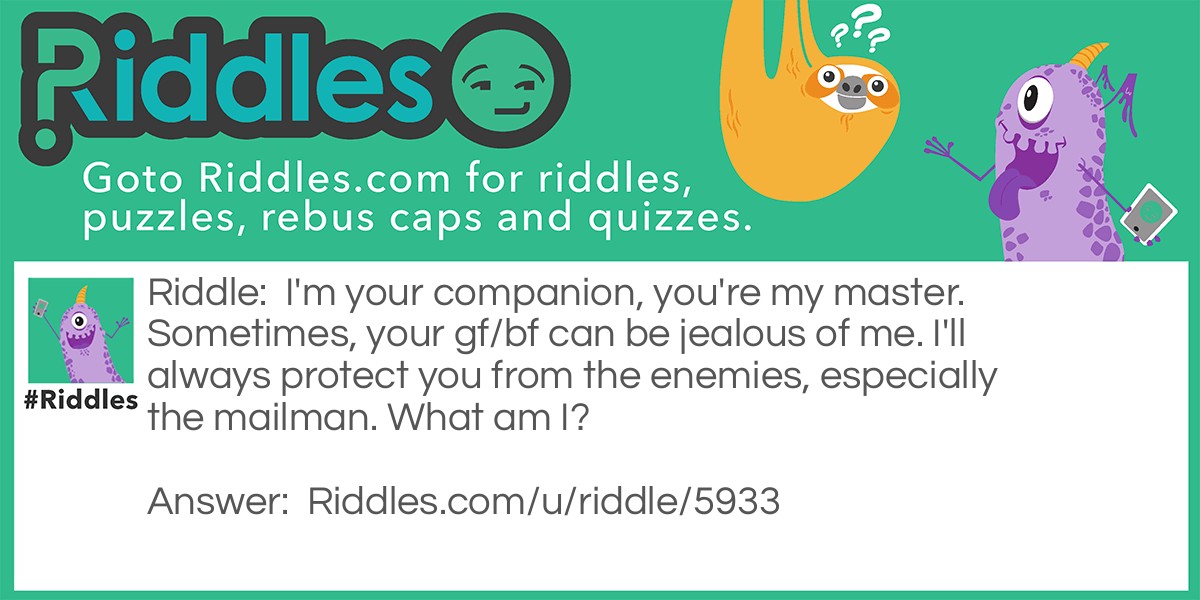 I'm your companion, you're my master. Sometimes, your gf/bf can be jealous of me. I'll always protect you from the enemies, especially the mailman. What am I?