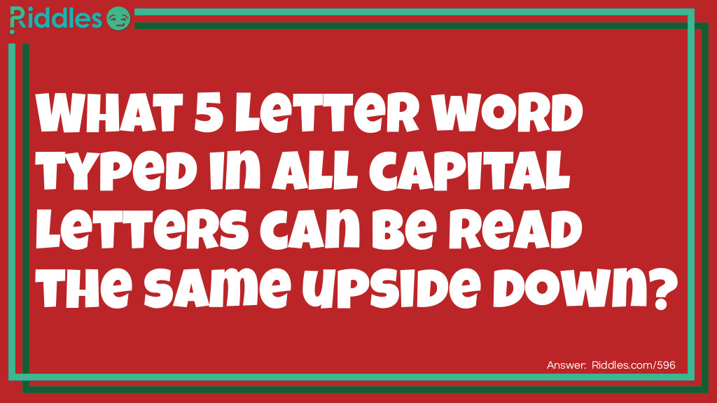 Word Riddles: What 5 letter word typed in all capital letters can be read the same upside down? Answer: SWIMS.