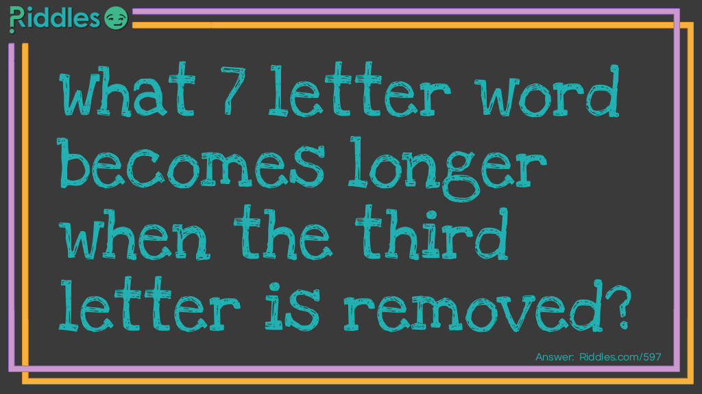 Riddle: What 7 letter word becomes longer when the third letter is removed? Answer: Lounger.