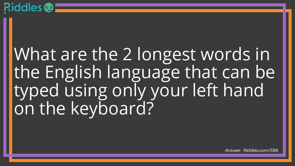 Riddle: What are the 2 longest words in the English language that can be typed using only your left hand on the keyboard? Answer: 1: Stewardesses 2: Reverberated