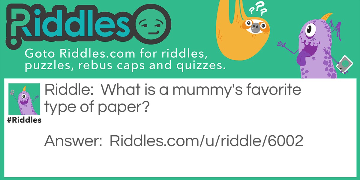 Riddle: What is a mummy's favorite type of paper? Answer: WRAPing paper