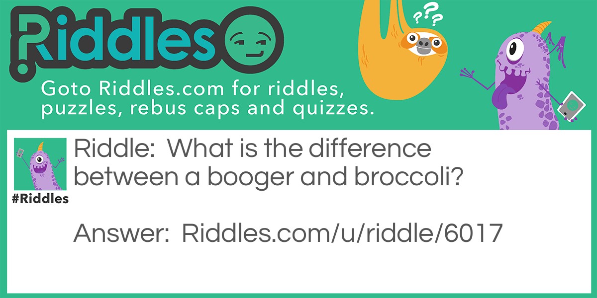 Riddle: What is the difference between a booger and broccoli? Answer: Kids won't eat broccoli.