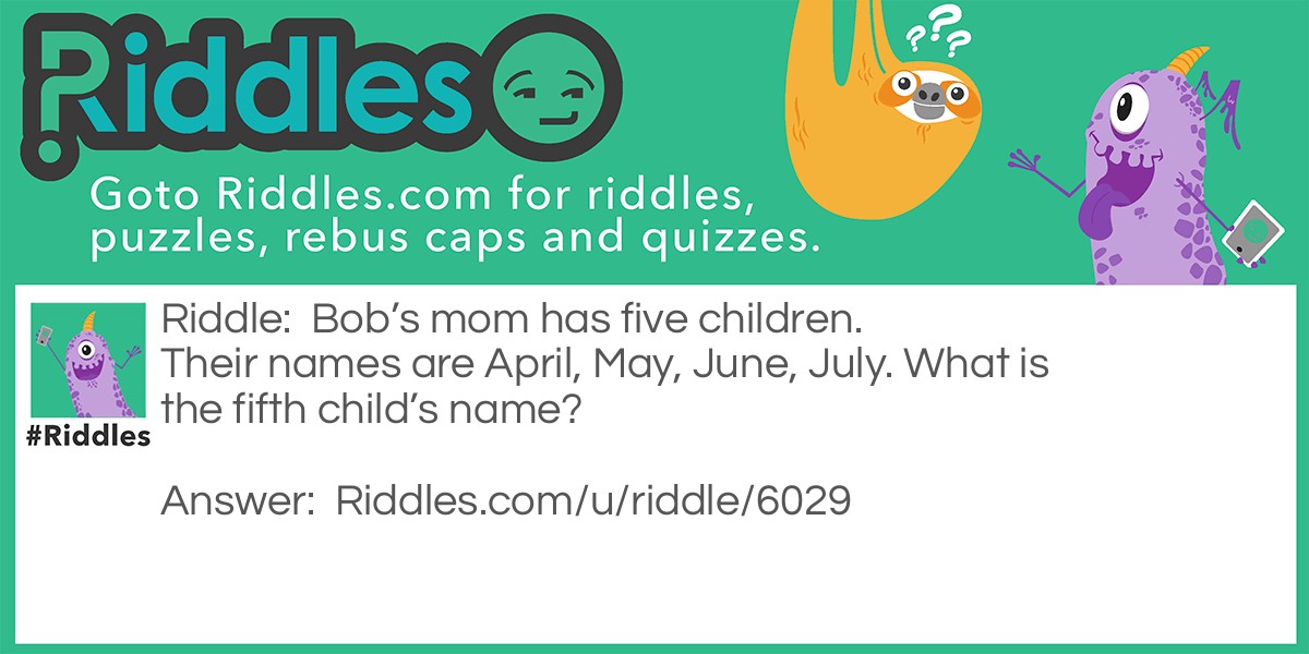 Bob's mom has five children. Their names are April, May, June, July. What is the fifth child's name?