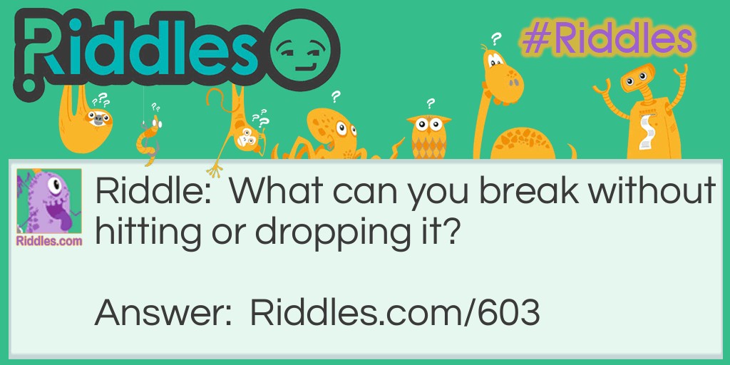Riddle: What can you break without hitting or dropping it? Answer: A promise.