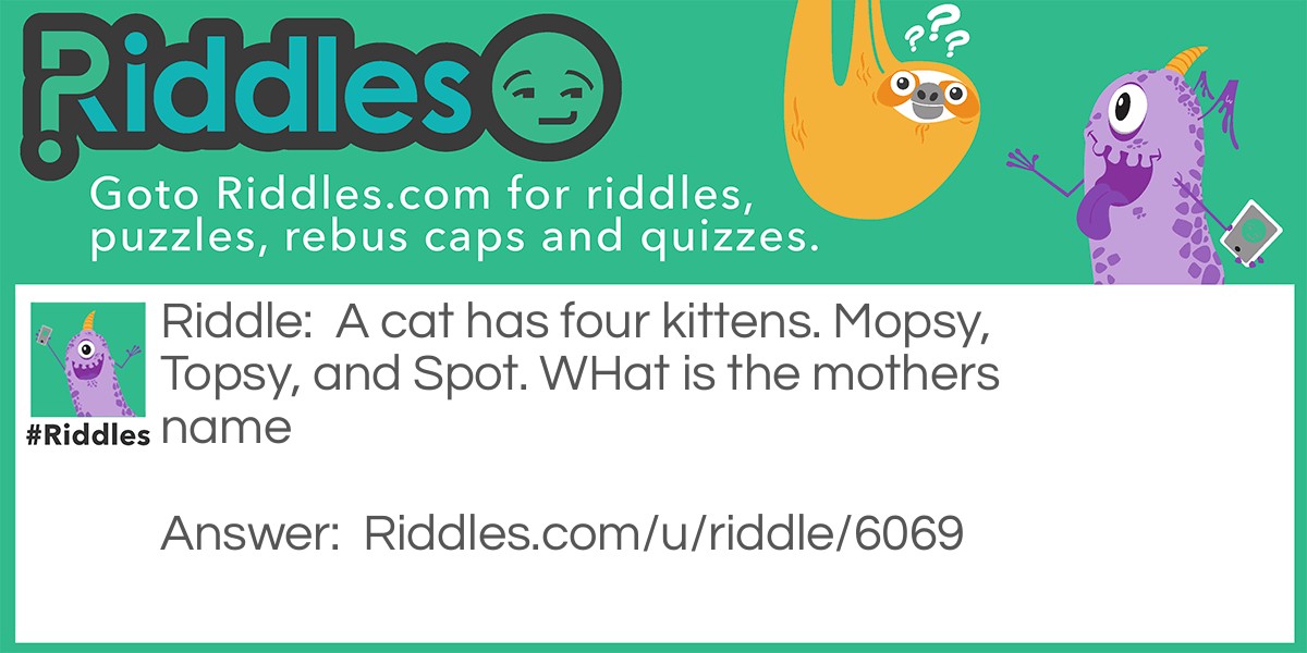 A cat has four kittens. Mopsy, Topsy, and Spot. WHat is the mothers name