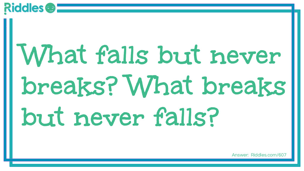 What falls but never breaks? What breaks but never falls?