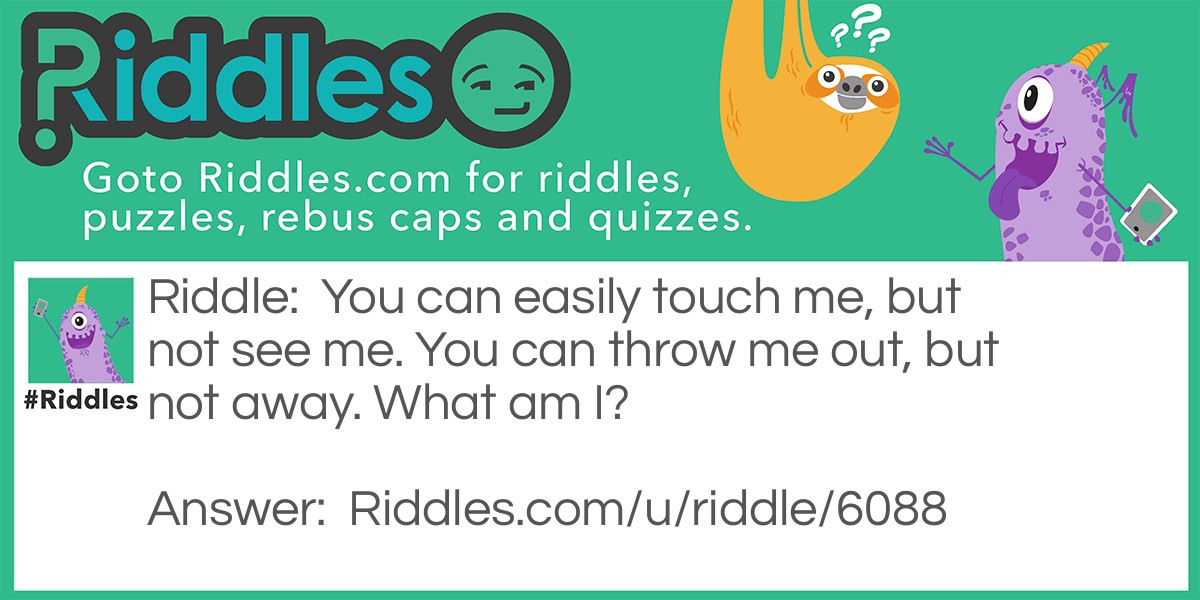 Riddle: You can easily touch me, but not see me. You can throw me out, but not away. What am I? Answer: Your back.