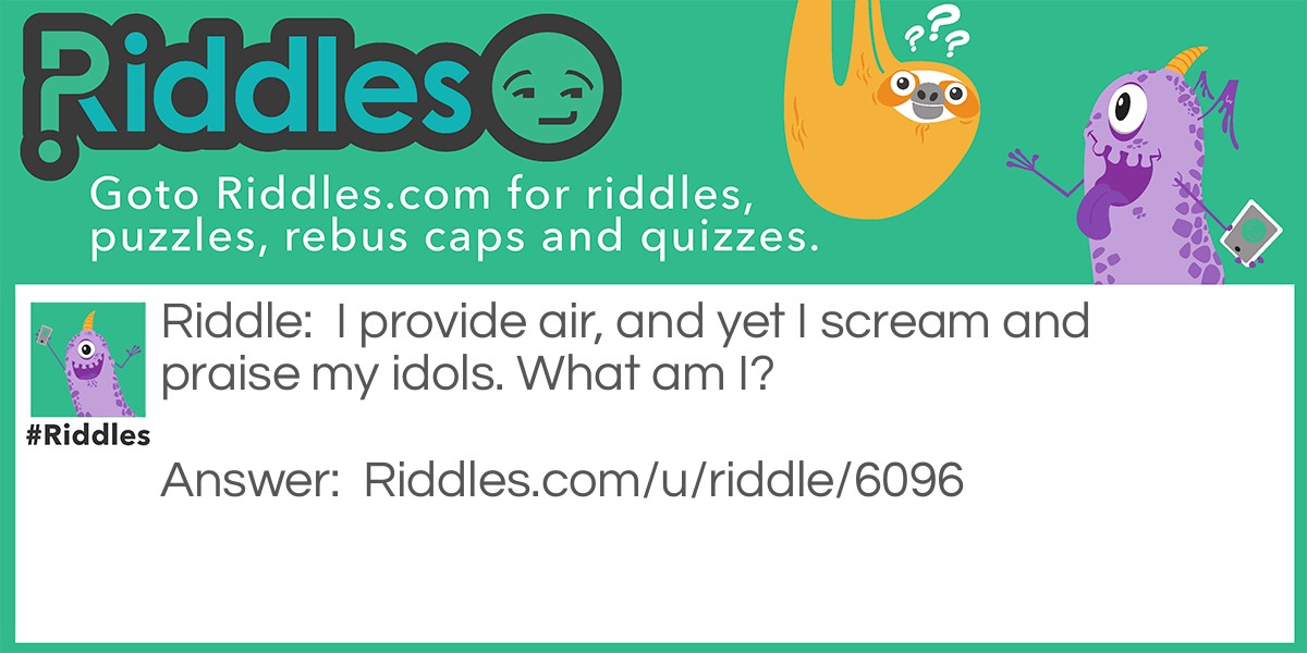 Riddle: I provide air, and yet I scream and praise my idols. What am I? Answer: A fan.