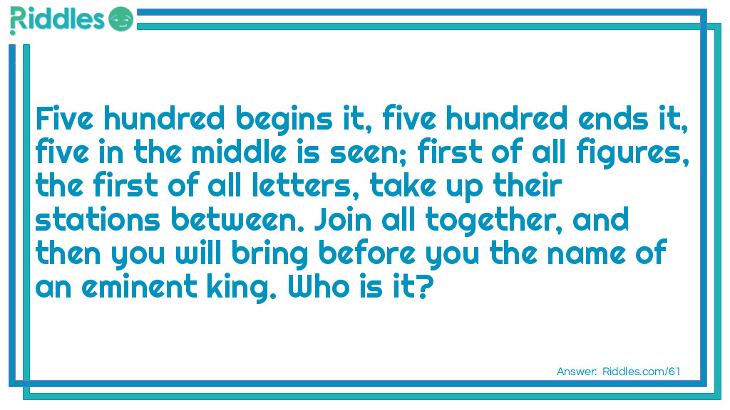 Five hundred begins it, five hundred ends it, five in the middle is seen; first of all figures, the first of all letters, take up their stations between. Join all together, and then you will bring before you the name of an eminent king. Who is it?