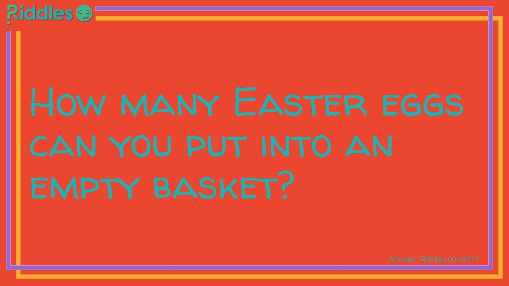Riddle: How many <a href="https://www.riddles.com/quiz/easter-riddles">Easter</a> eggs can you put into an empty basket? Answer: Only one, because after that it is no longer empty.