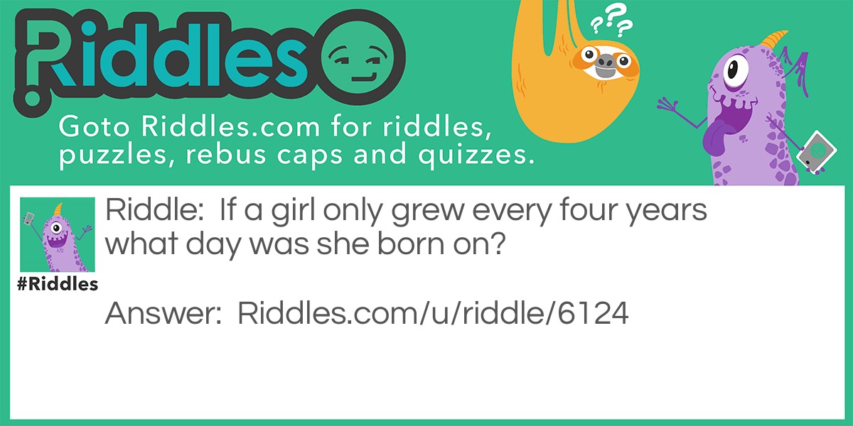 If a girl only grew every four years what day was she born on? Riddle Meme.