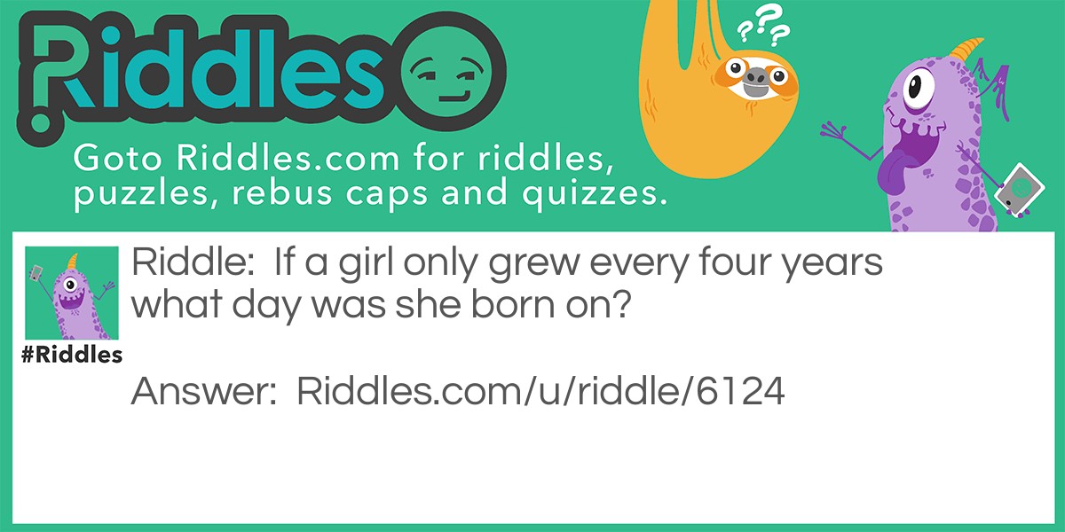 If a girl only grew every four years what day was she born on?