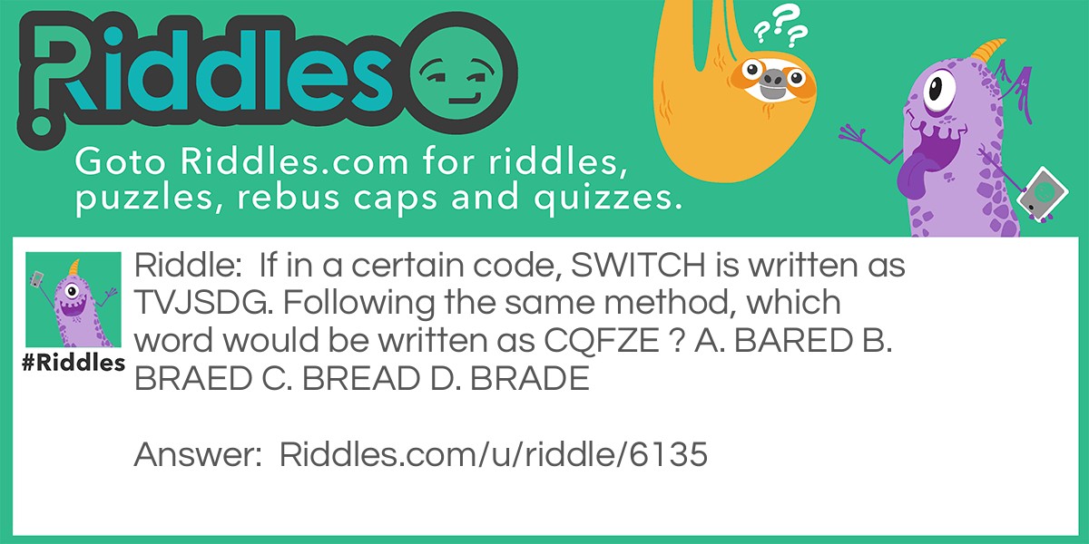 If in a certain code, SWITCH is written as TVJSDG. Following the same method, which word would be written as CQFZE ? A. BARED B. BRAED C. BREAD D. BRADE