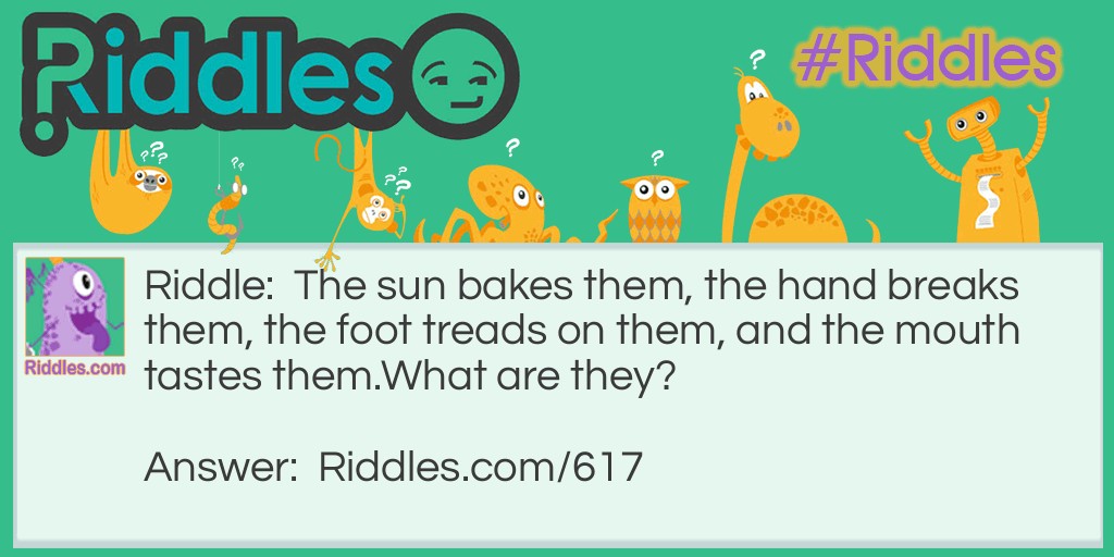 Riddle: The sun bakes them, the hand breaks them, the foot treads on them, and the mouth tastes them.
What are they? Answer: Grapes.