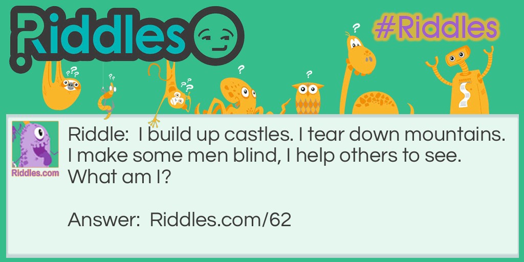 I build up castles. I tear down mountains. I make some men blind, I help others to see. What am I?