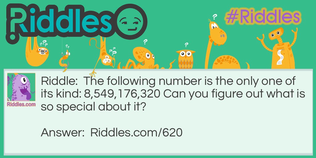 Riddle: The following number is the only one of its kind: 8,549,176,320 Can you figure out what is so special about it? Answer: It's the only number that has all the digits arranged in alphabetical order.