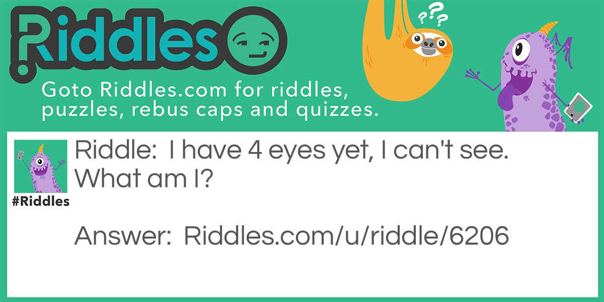 I have 4 eyes yet, I can't see. What am I?
