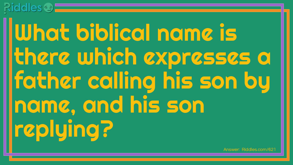 Riddle: What biblical name is there which expresses a father calling his son by name, and his son replying? Answer: Ben-ha-dad.
