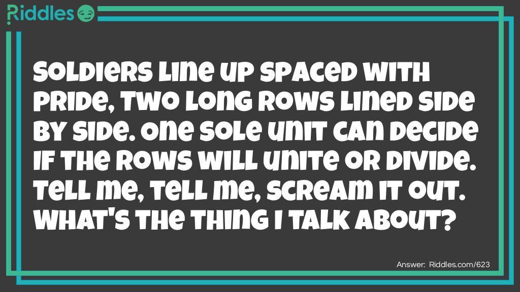Click to see riddle Soldiers line up spaced with pride, Two long rows lined side by side. One sole unit can decide answer.