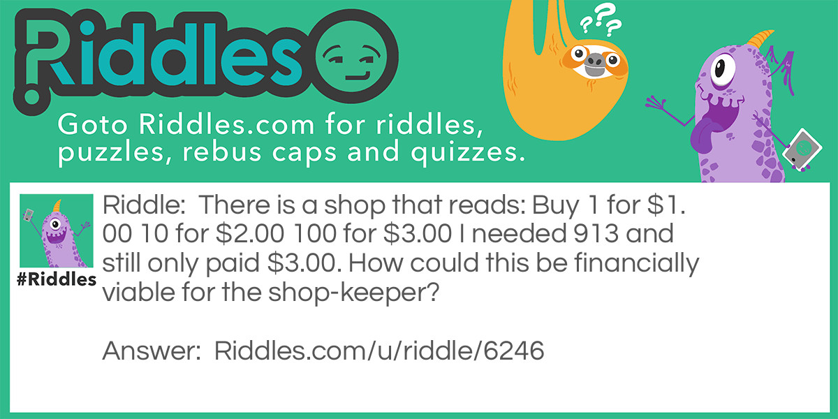 There is a shop that reads: Buy 1 for $1.00 10 for $2.00 100 for $3.00 I needed 913 and still only paid $3.00. How could this be financially viable for the shop-keeper?