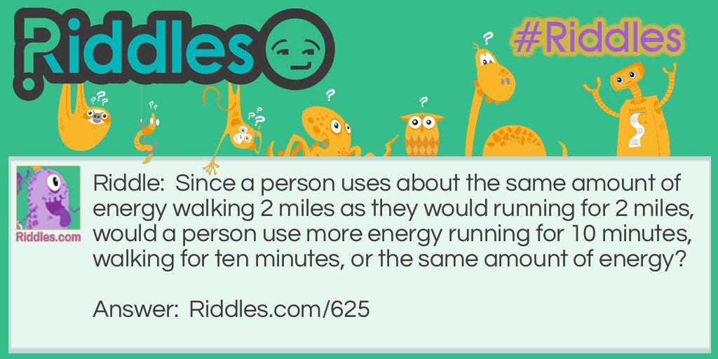 Since a person uses about the same amount of energy walking 2 miles as they would run for 2 miles, would a person use more energy running for 10 minutes, walking for ten minutes, or the same amount of energy?