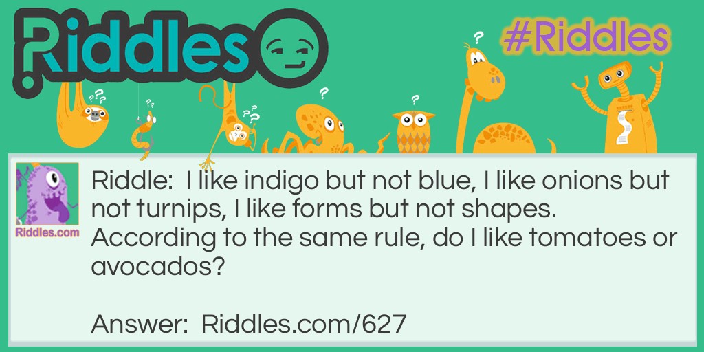 I like indigo but not blue, I like onions but not turnips, I like forms but not shapes. According to the same rule, do I like tomatoes or avocados?