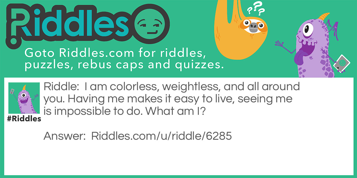 I am colorless, weightless, and all around you. Having me makes it <a href="/easy-riddles">easy</a> to live, seeing me is impossible to do. What am I?