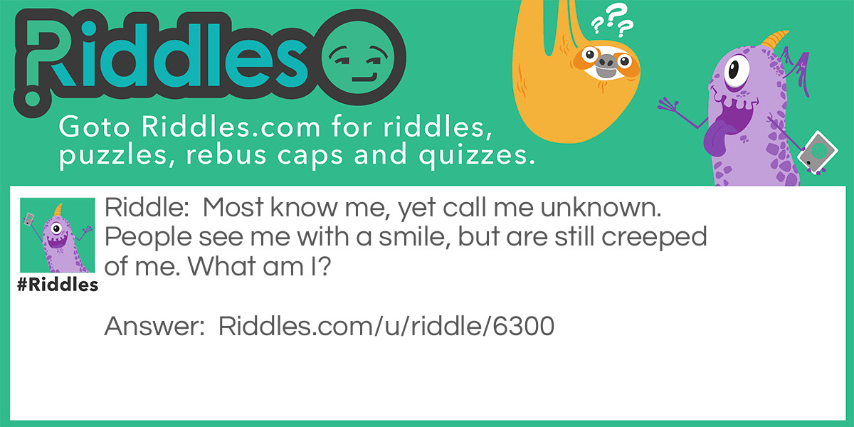 Most know me, yet call me unknown. People see me with a smile, but are still creeped of me Riddle Meme.