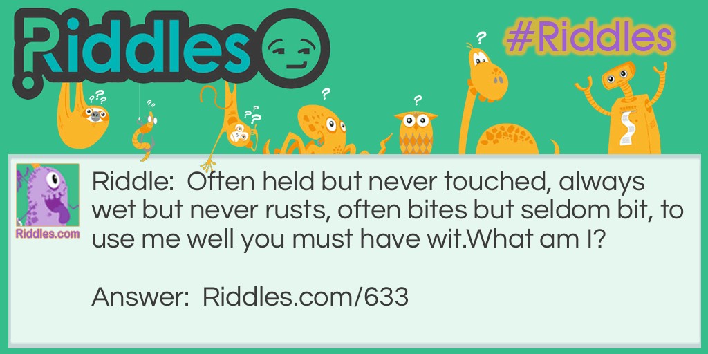 Often held but never touched, always wet but never rusts, often bites but seldom bit, to use me well you must have wit.
What am I?