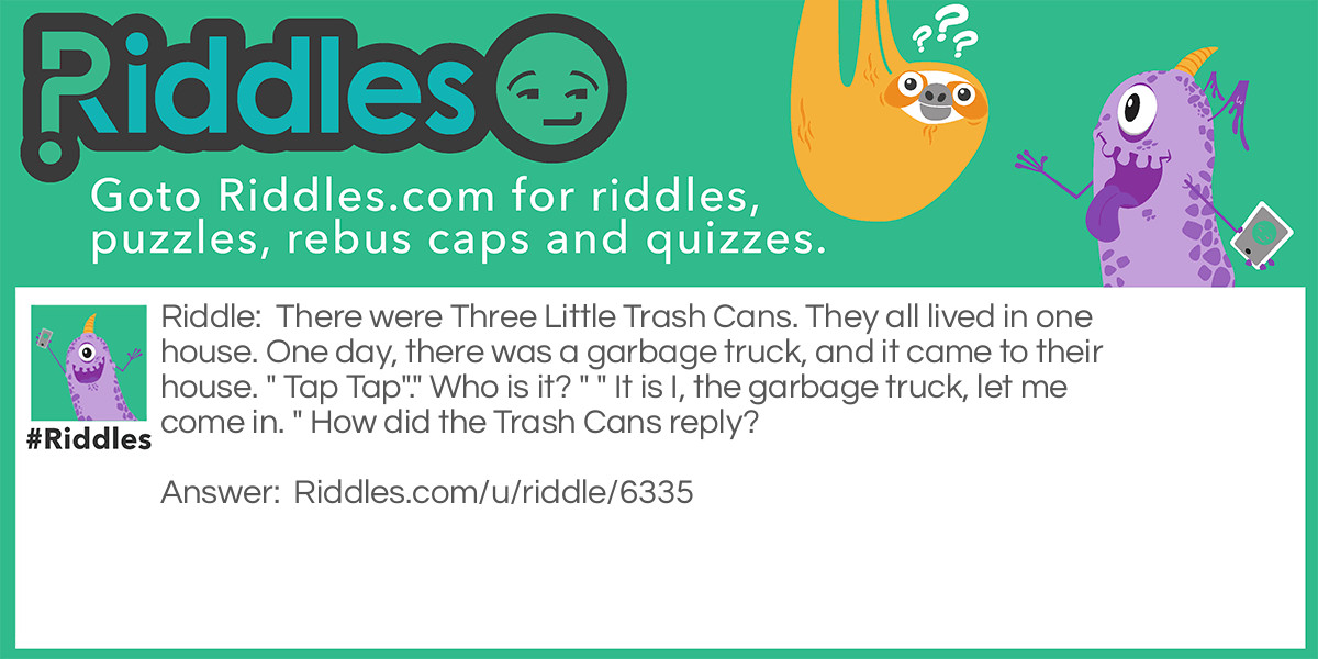 There were Three Little Trash Cans. They all lived in one house. One day, there was a garbage truck, and it came to their house. " Tap Tap"." Who is it? " " It is I, the garbage truck, let me come in. " How did the Trash Cans reply?