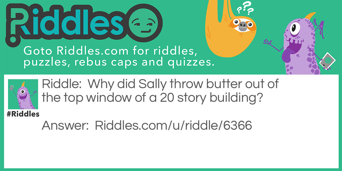 Riddle: Why did Sally throw butter out of the top window of a 20 story building? Answer: Sally wanted to see a butter fly!