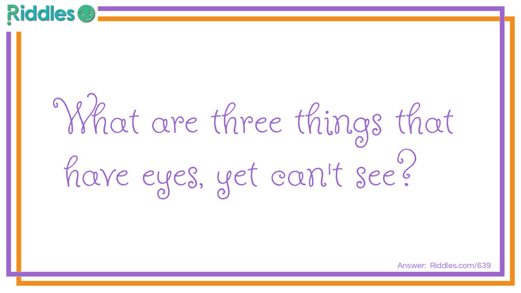 What are three things that have eyes, yet can't see?