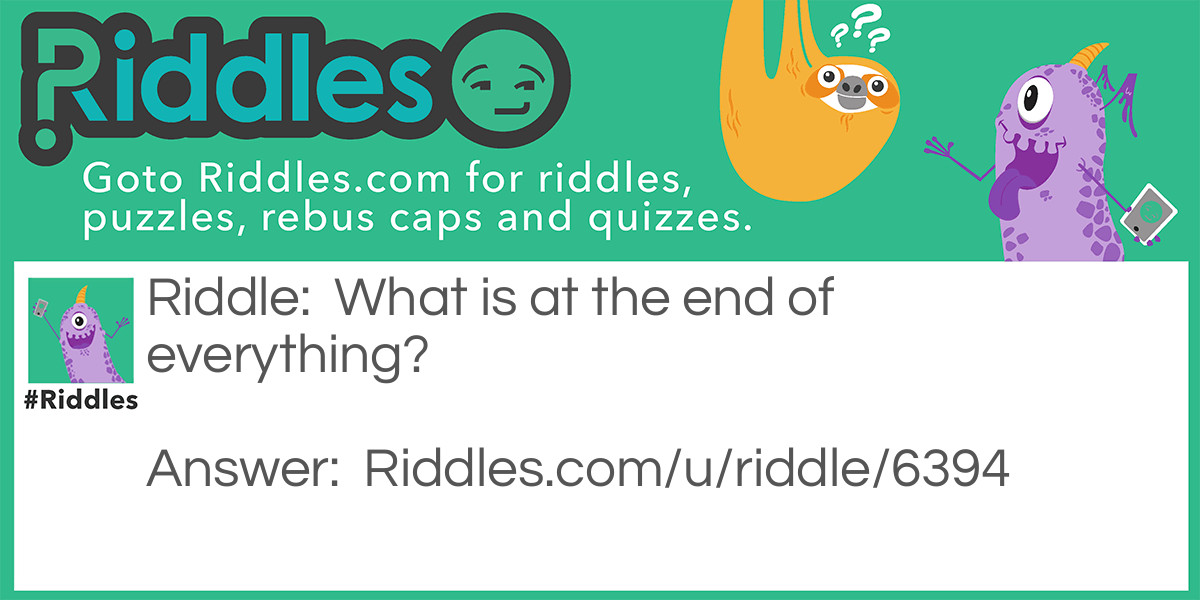Riddle: What is at the end of everything? Answer: The letter G.