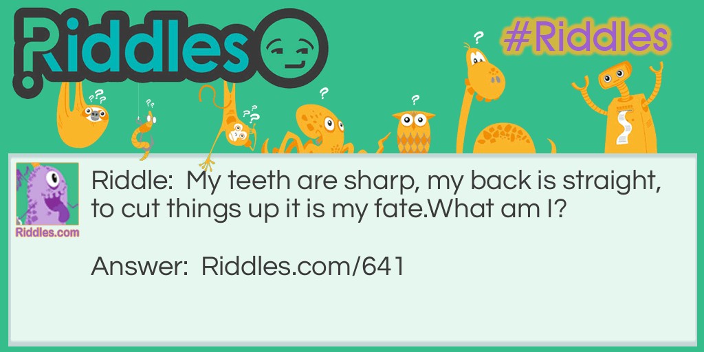 My teeth are sharp, my back is straight, to cut things up it is my fate.
What am I?