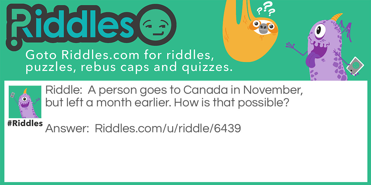A person goes to Canada in November, but left a month earlier. How is that possible?