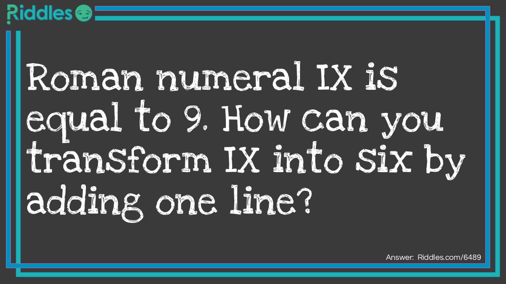 I will tell you that in roman numerals IX=9. How do you make the symbol for 9 into the symbol for six in one stroke?