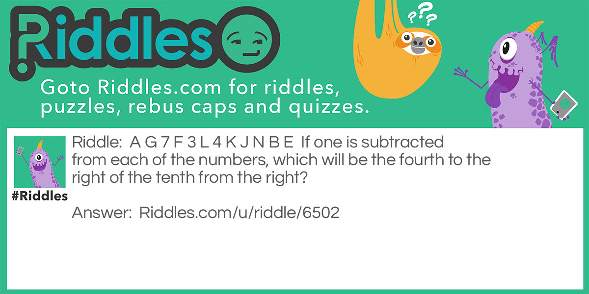 A G 7 F 3 L 4 K J N B E If one is subtracted from each of the numbers, which will be the fourth to the right of the tenth from the right?