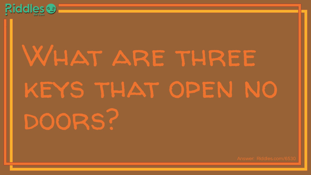 Riddle: What are three keys that open no doors? Answer: MonKEYs, donKEYs, and turKeys.