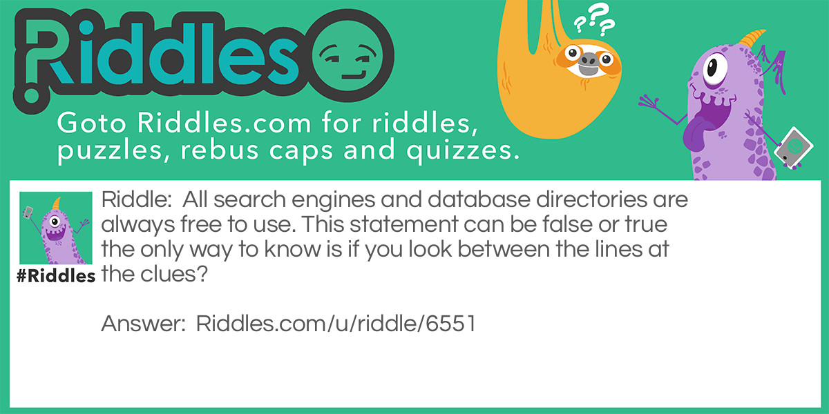 All search engines and database directories are always free to use. This statement can be false or true the only way to know is if you look between the lines at the clues?