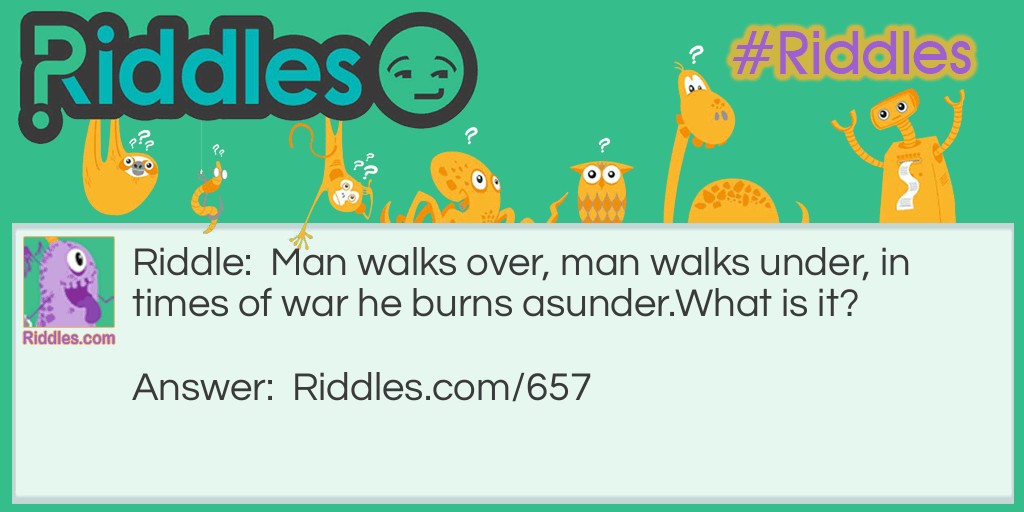 Man walks over, man walks under, in times of war he burns asunder.
What is it?