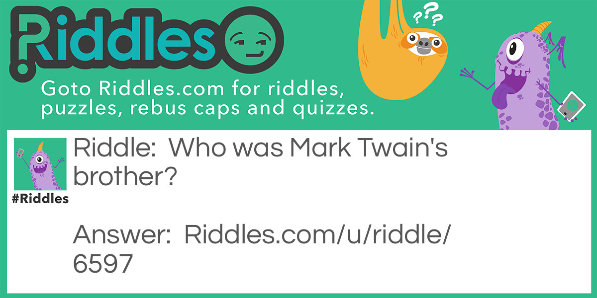 Riddle: Who was Mark Twain's brother? Answer: Choo-Choo Train (Twain sounds like Train).