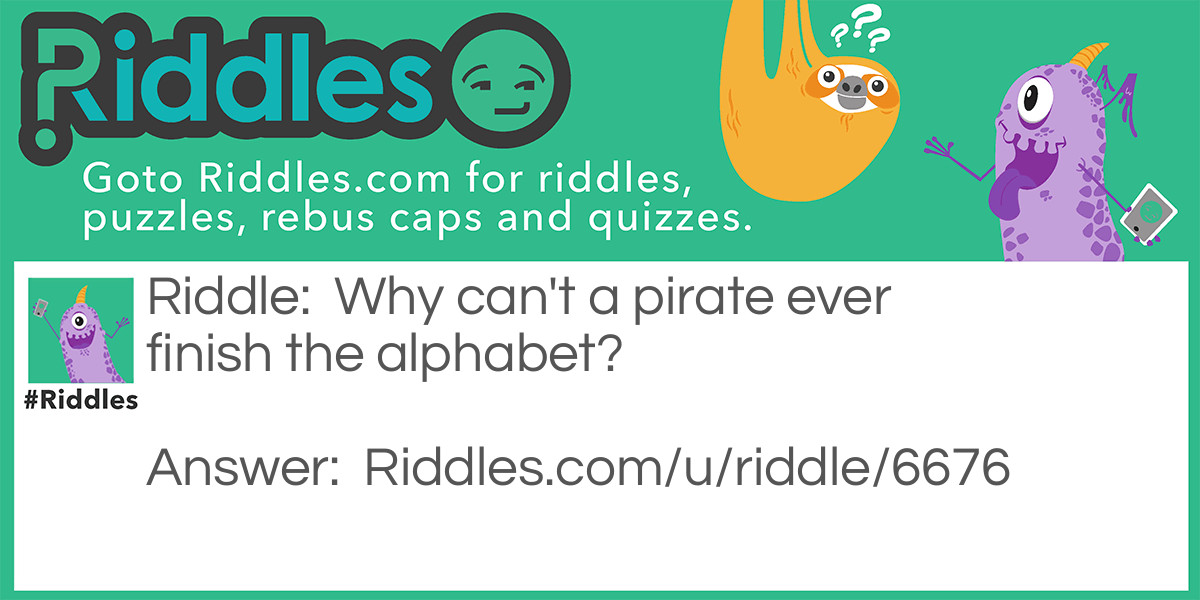 Pirate Riddles: Why can't a pirate ever finish the alphabet? Answer: Because he always gets lost at sea!
