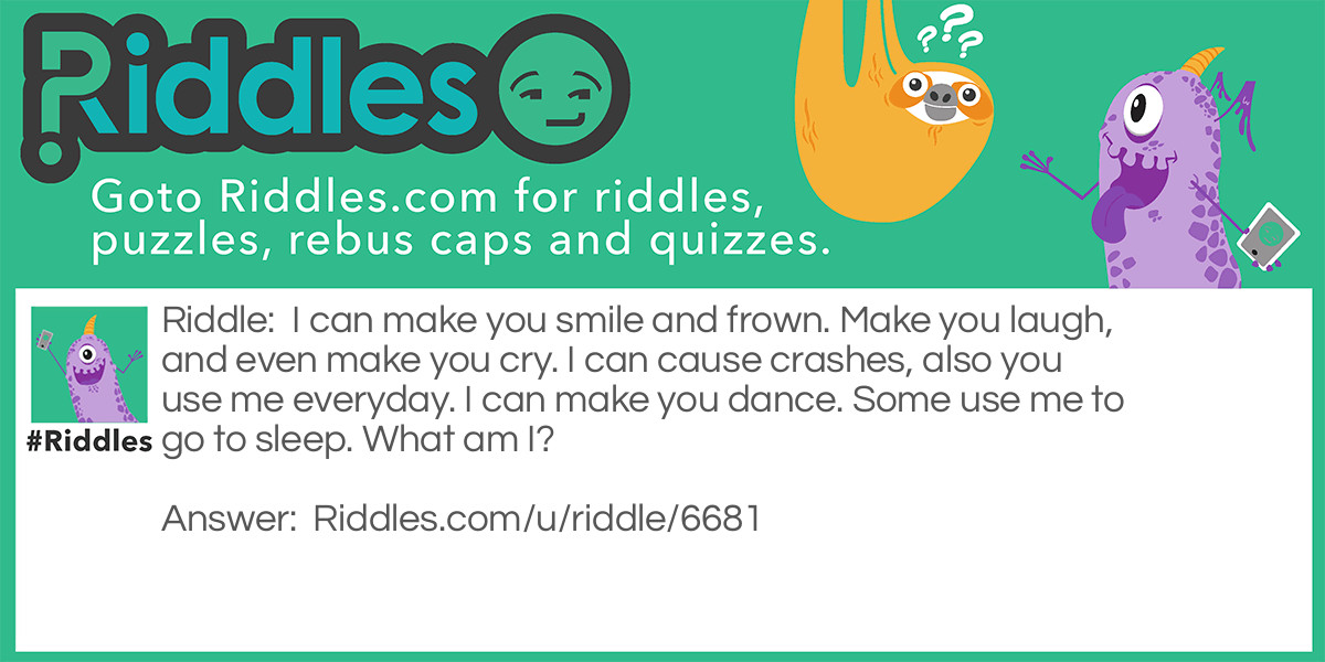 Riddle: I can make you smile and frown. Make you <a href="https://www.riddles.com/funny-riddles">laugh</a>, and even make you cry. I can cause crashes, also you use me every day. I can make you dance. Some use me to go to sleep. What am I? Answer: Your smart phone!