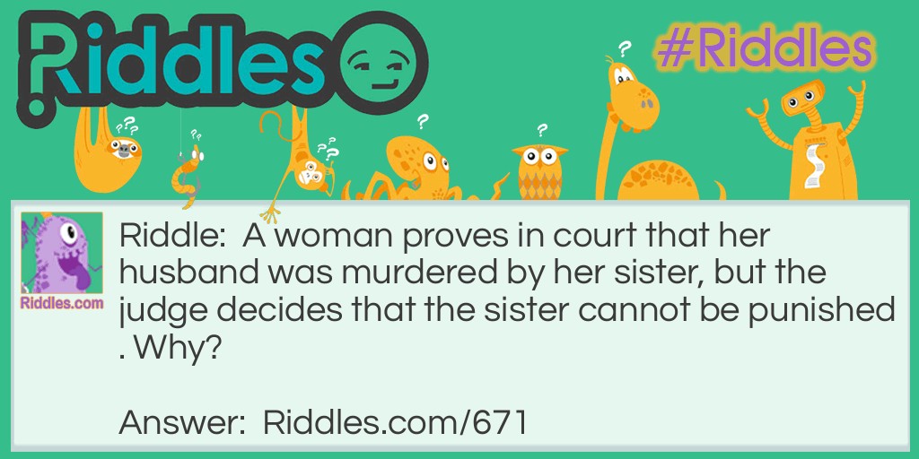 A woman proves in court that her husband was murdered by her sister, but the judge decides that the sister cannot be punished. Why?