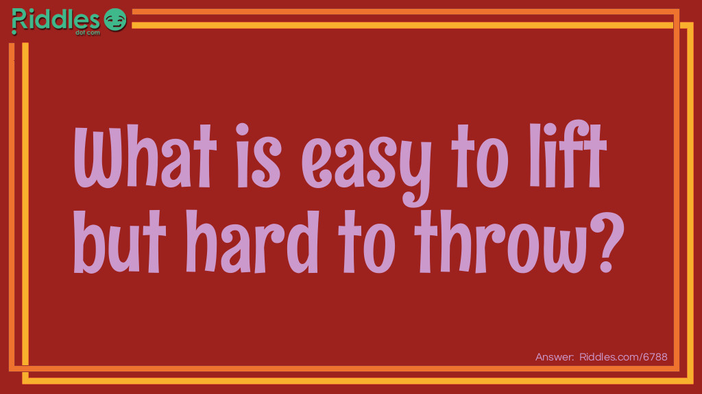 What is <a href="/easy-riddles">easy</a> to lift but hard to throw?