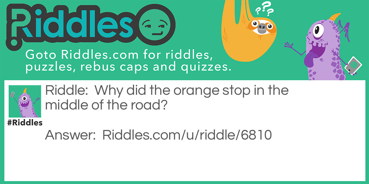 Riddle: Why did the orange stop in the middle of the road? Answer: Because it ran out of Juice.
