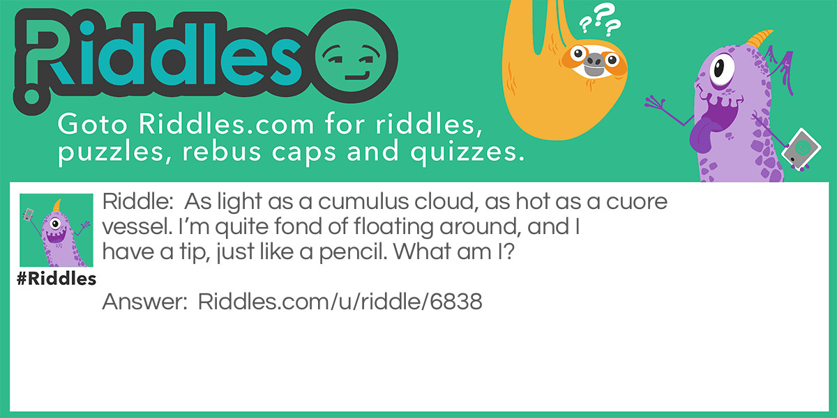 As light as a cumulus cloud, as hot as a cuore vessel. I'm quite fond of floating around, and I have a tip, just like a pencil. What am I?