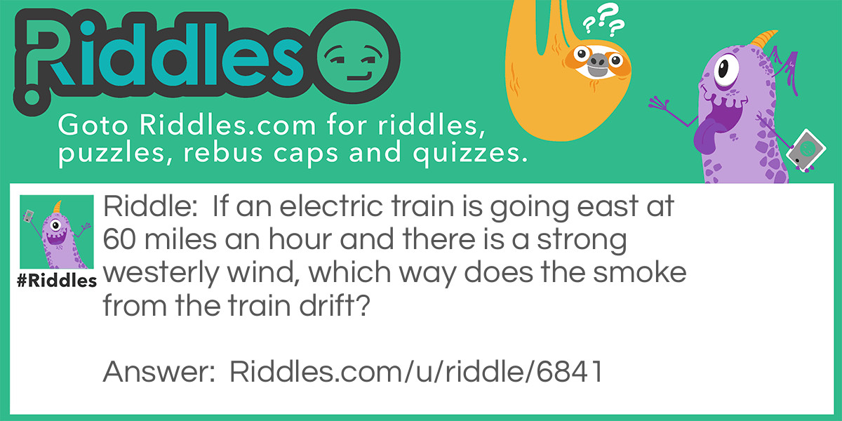 If an electric train is going east at 60 miles an hour and there is a strong westerly wind, which way does the smoke from the train drift?
