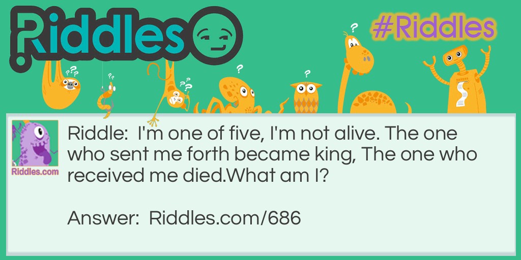 I'm one of five, I'm not alive. The one who sent me forth became king, The one who received me died.
What am I? Riddle Meme.