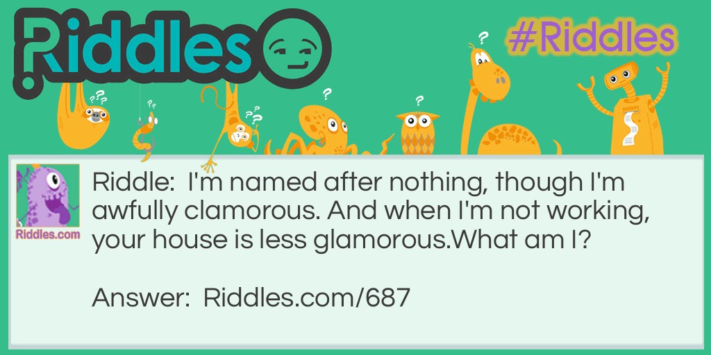 I'm named after nothing, though I'm awfully clamorous. And when I'm not working, your house is less glamorous. 
What am I?
